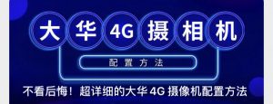 超详细的大华4G 摄像机配置方法---大华篇,老王弱电